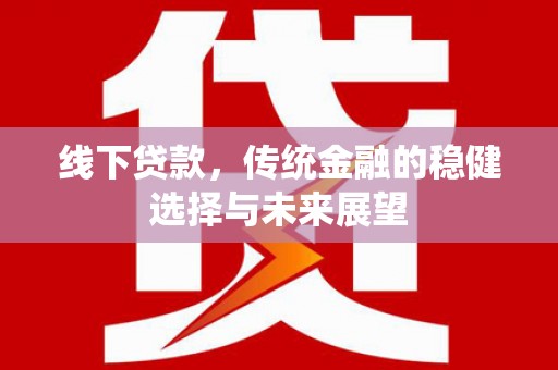 海兴线下贷款，传统金融的稳健选择与未来展望