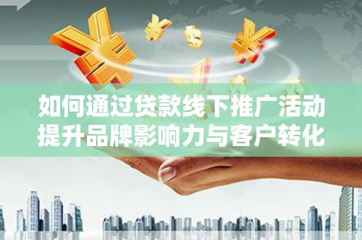 海兴如何通过贷款线下推广活动提升品牌影响力与客户转化率