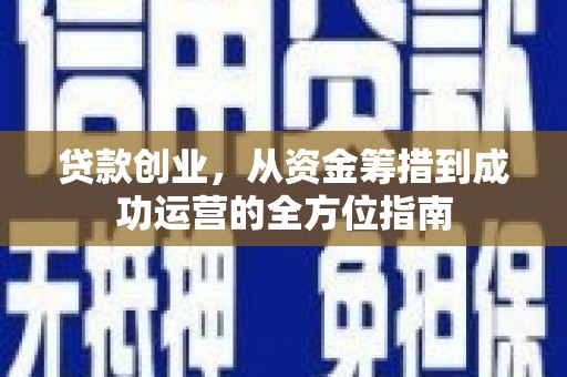 海兴贷款创业，从资金筹措到成功运营的全方位指南