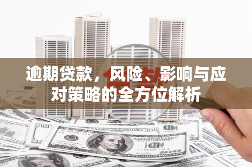 海兴逾期贷款，风险、影响与应对策略的全方位解析