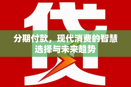 海兴分期付款，现代消费的智慧选择与未来趋势