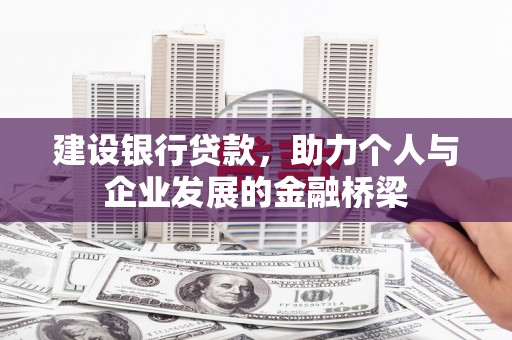 海兴建设银行贷款，助力个人与企业发展的金融桥梁