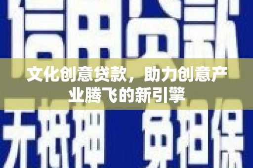 海兴文化创意贷款，助力创意产业腾飞的新引擎