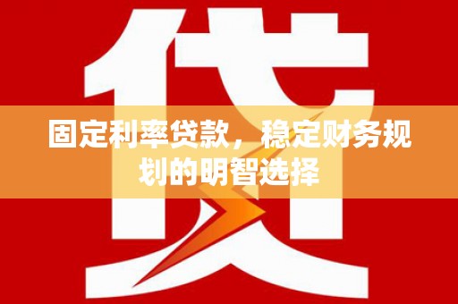 海兴固定利率贷款，稳定财务规划的明智选择