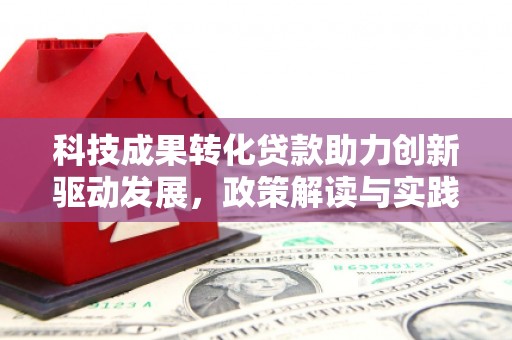 海兴科技成果转化贷款助力创新驱动发展，政策解读与实践探索