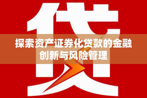 海兴探索资产证券化贷款的金融创新与风险管理