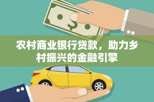 海兴农村商业银行贷款，助力乡村振兴的金融引擎