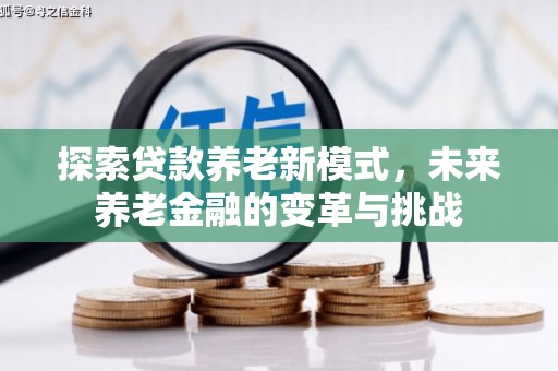 海兴探索贷款养老新模式，未来养老金融的变革与挑战