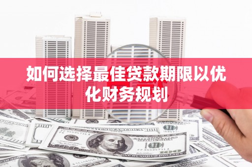 海兴如何选择最佳贷款期限以优化财务规划