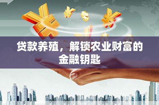 海兴贷款养殖，解锁农业财富的金融钥匙