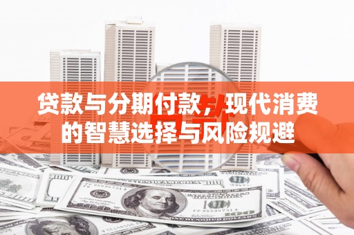 海兴贷款与分期付款，现代消费的智慧选择与风险规避