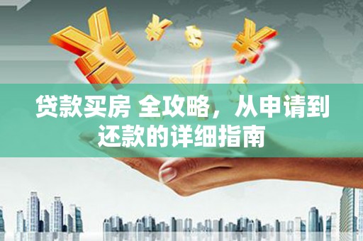 海兴贷款买房 全攻略，从申请到还款的详细指南