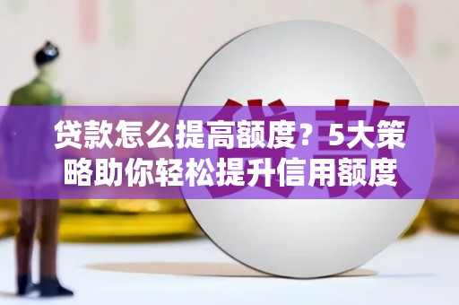 海兴贷款怎么提高额度？5大策略助你轻松提升信用额度
