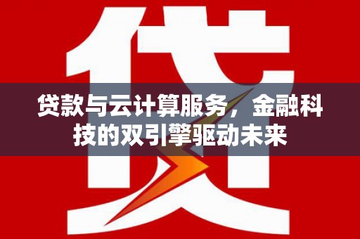 海兴贷款与云计算服务，金融科技的双引擎驱动未来