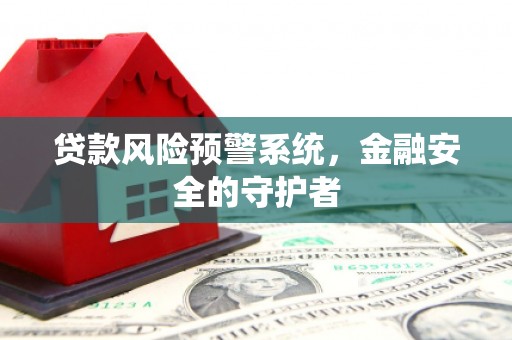 海兴贷款风险预警系统，金融安全的守护者