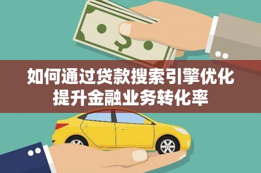 海兴如何通过贷款搜索引擎优化提升金融业务转化率