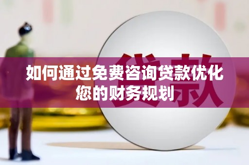 海兴如何通过免费咨询贷款优化您的财务规划