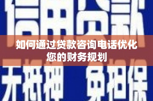 海兴如何通过贷款咨询电话优化您的财务规划