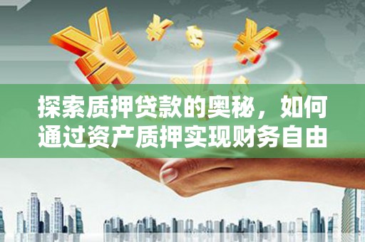 海兴探索质押贷款的奥秘，如何通过资产质押实现财务自由