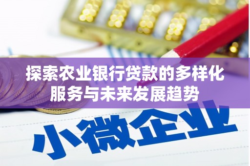 海兴探索农业银行贷款的多样化服务与未来发展趋势
