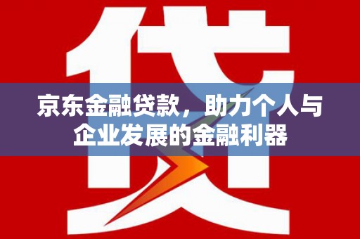 海兴京东金融贷款，助力个人与企业发展的金融利器