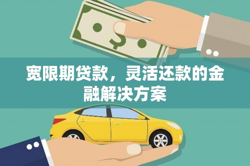 海兴宽限期贷款，灵活还款的金融解决方案
