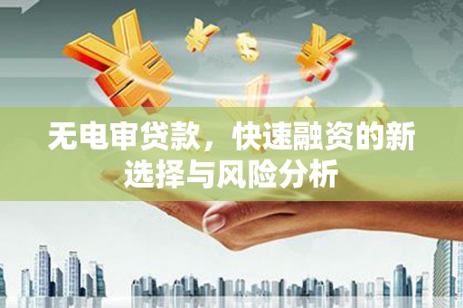 海兴无电审贷款，快速融资的新选择与风险分析