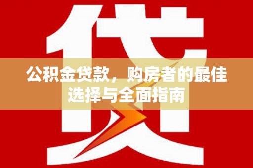 海兴公积金贷款，购房者的最佳选择与全面指南