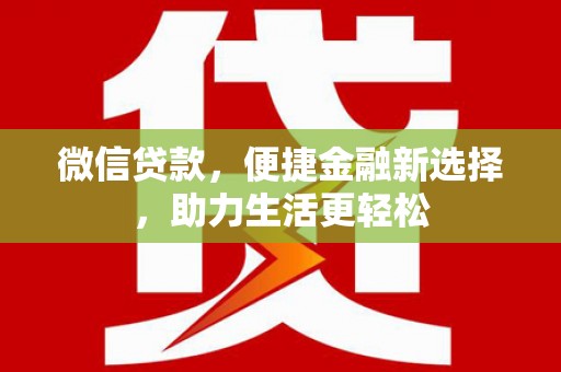 海兴微信贷款，便捷金融新选择，助力生活更轻松
