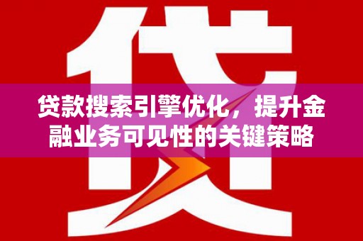 海兴贷款搜索引擎优化，提升金融业务可见性的关键策略
