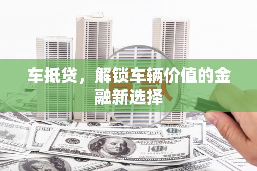 海兴车抵贷，解锁车辆价值的金融新选择