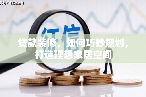 海兴贷款装修，如何巧妙规划，打造理想家居空间