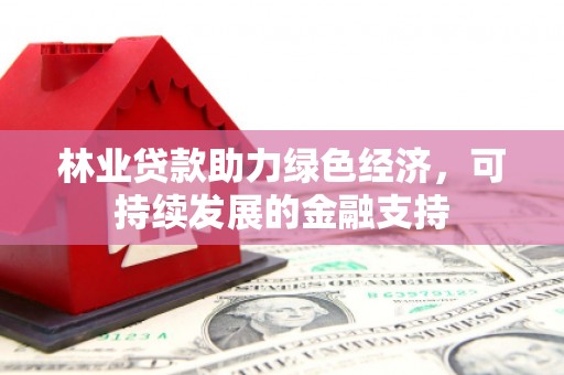 海兴林业贷款助力绿色经济，可持续发展的金融支持
