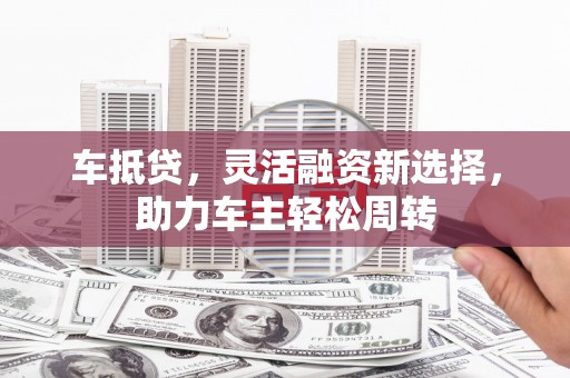 海兴车抵贷，灵活融资新选择，助力车主轻松周转