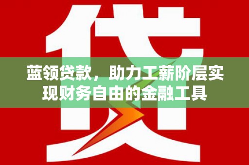 海兴蓝领贷款，助力工薪阶层实现财务自由的金融工具