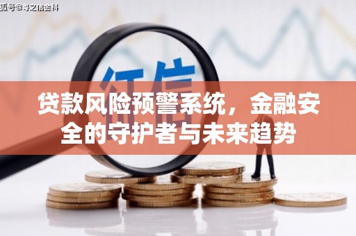 海兴贷款风险预警系统，金融安全的守护者与未来趋势
