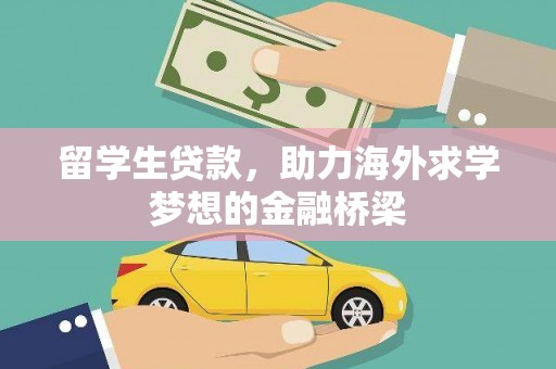 海兴留学生贷款，助力海外求学梦想的金融桥梁