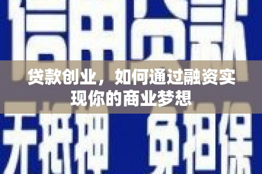 海兴贷款创业，如何通过融资实现你的商业梦想