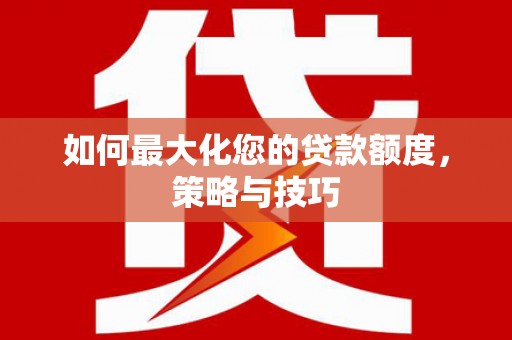 海兴如何最大化您的贷款额度，策略与技巧