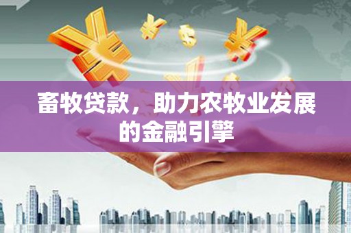 海兴畜牧贷款，助力农牧业发展的金融引擎