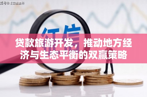 海兴贷款旅游开发，推动地方经济与生态平衡的双赢策略
