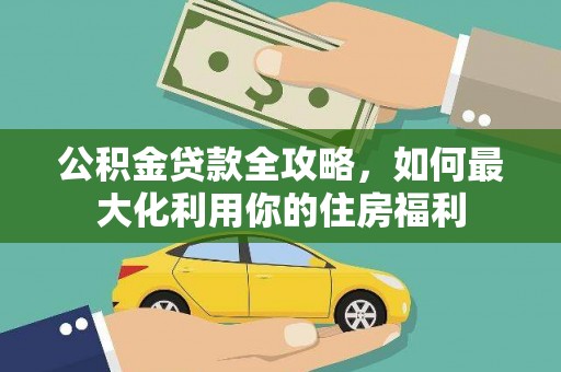 海兴公积金贷款全攻略，如何最大化利用你的住房福利