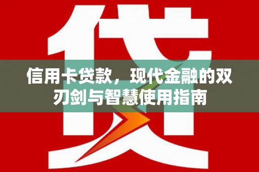 海兴信用卡贷款，现代金融的双刃剑与智慧使用指南