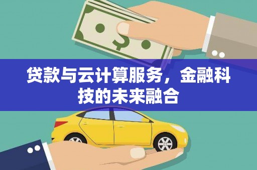 海兴贷款与云计算服务，金融科技的未来融合