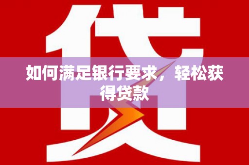海兴如何满足银行要求，轻松获得贷款
