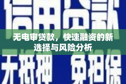 海兴无电审贷款，快速融资的新选择与风险分析