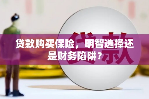 海兴贷款购买保险，明智选择还是财务陷阱？