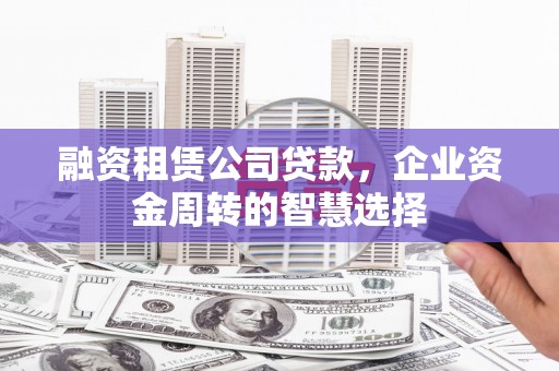 海兴融资租赁公司贷款，企业资金周转的智慧选择