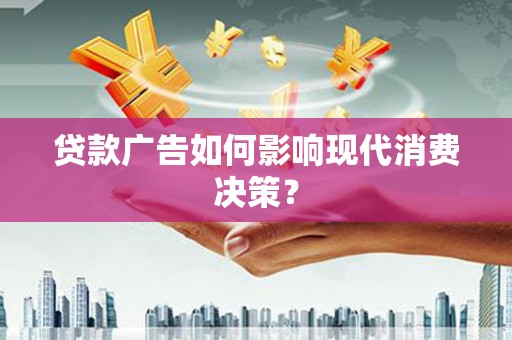 海兴贷款广告如何影响现代消费决策？