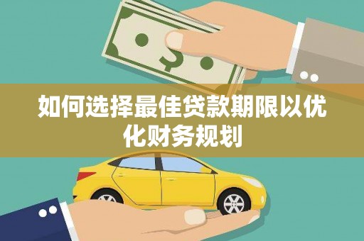 海兴如何选择最佳贷款期限以优化财务规划
